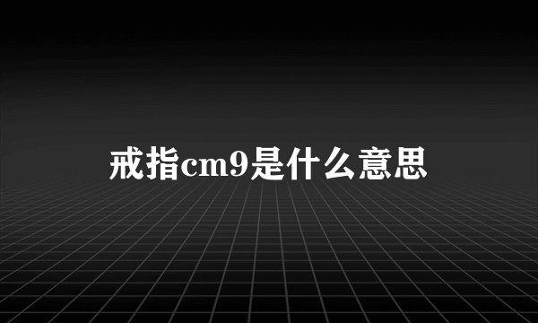 戒指cm9是什么意思
