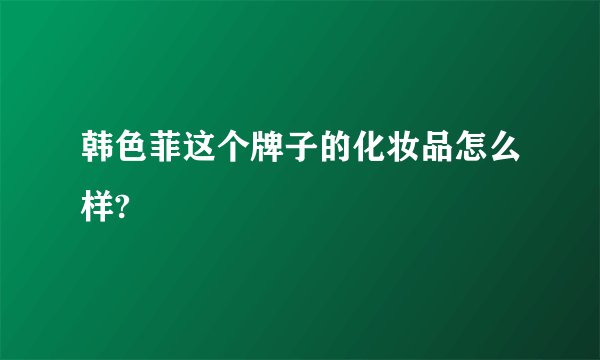 韩色菲这个牌子的化妆品怎么样?