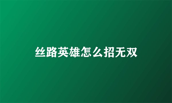 丝路英雄怎么招无双
