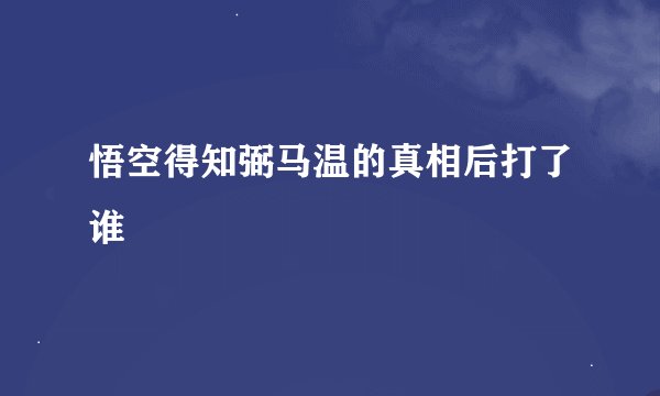 悟空得知弼马温的真相后打了谁