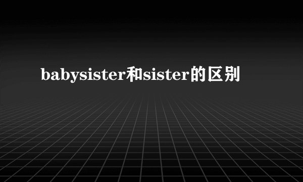 babysister和sister的区别