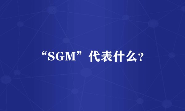 “SGM”代表什么？