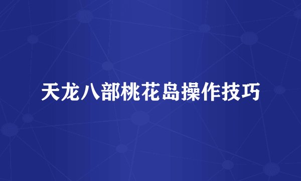天龙八部桃花岛操作技巧