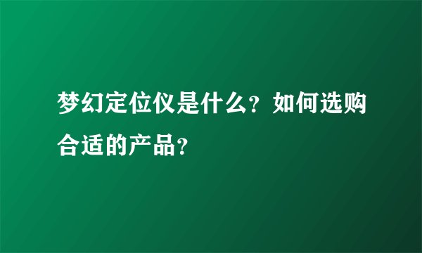梦幻定位仪是什么？如何选购合适的产品？