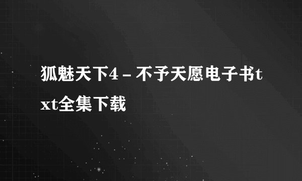 狐魅天下4－不予天愿电子书txt全集下载