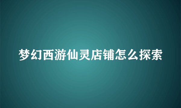 梦幻西游仙灵店铺怎么探索