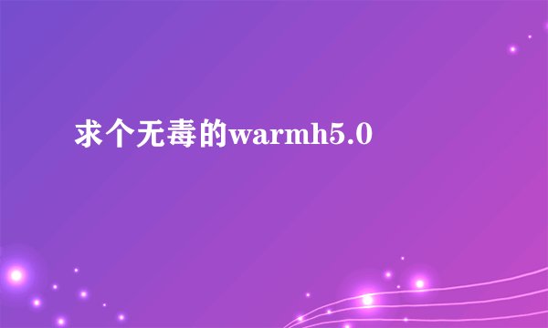 求个无毒的warmh5.0