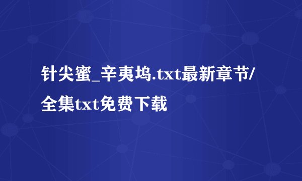 针尖蜜_辛夷坞.txt最新章节/全集txt免费下载