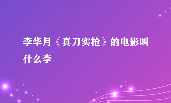 李华月《真刀实枪》的电影叫什么李