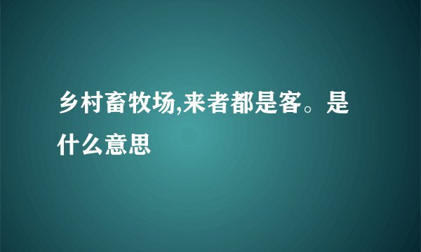 乡村畜牧场,来者都是客。是什么意思