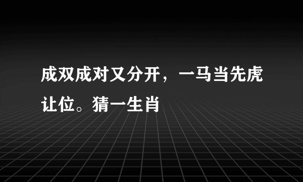 成双成对又分开，一马当先虎让位。猜一生肖