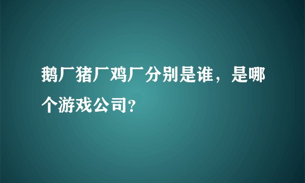 鹅厂猪厂鸡厂分别是谁，是哪个游戏公司？