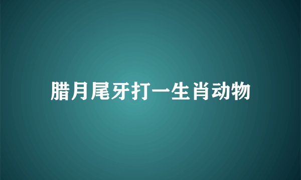 腊月尾牙打一生肖动物