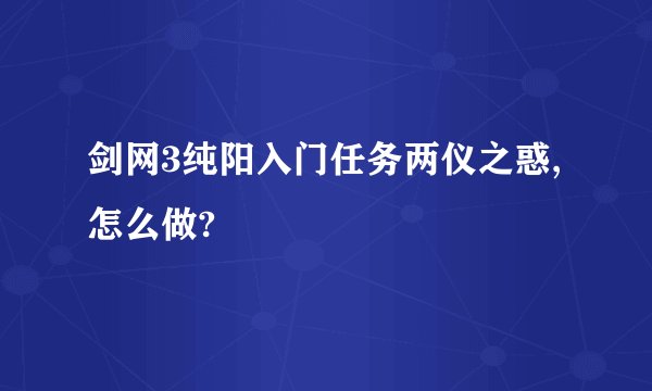 剑网3纯阳入门任务两仪之惑,怎么做?