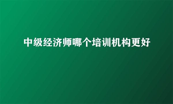 中级经济师哪个培训机构更好