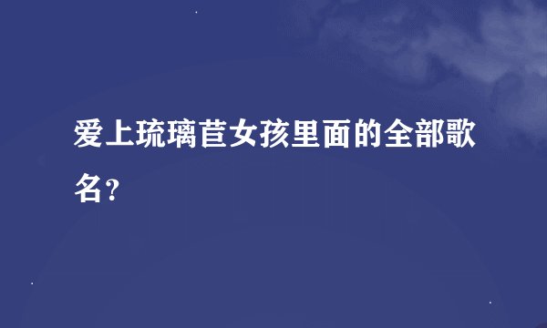 爱上琉璃苣女孩里面的全部歌名？