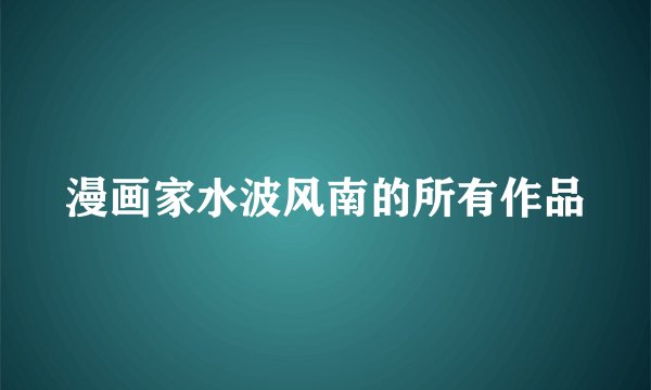 漫画家水波风南的所有作品