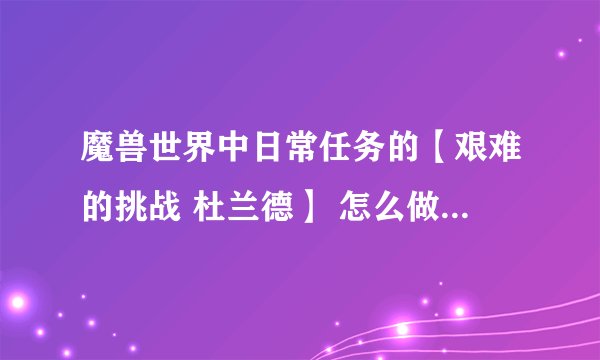 魔兽世界中日常任务的【艰难的挑战 杜兰德】 怎么做 还有挑战者宝珠在什么位置