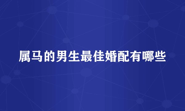 属马的男生最佳婚配有哪些