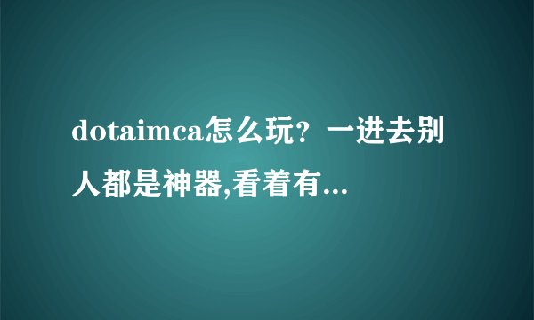 dotaimca怎么玩？一进去别人都是神器,看着有点像imba但比imba...