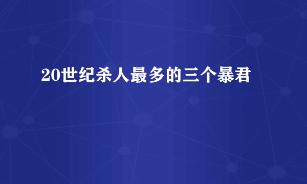 20世纪杀人最多的三个暴君