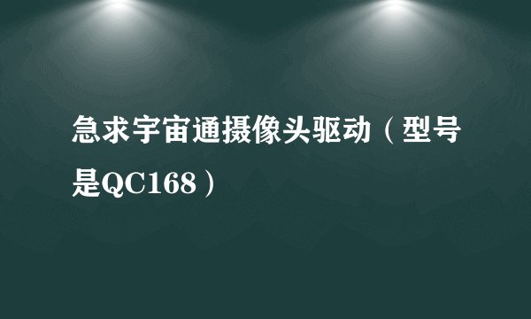 急求宇宙通摄像头驱动（型号是QC168）