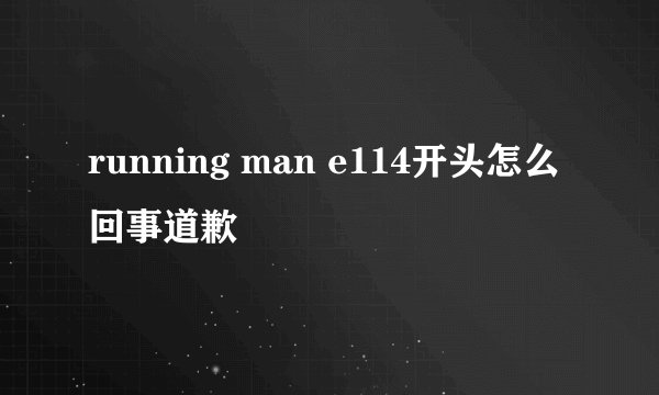 running man e114开头怎么回事道歉