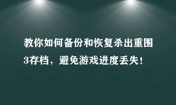 教你如何备份和恢复杀出重围3存档，避免游戏进度丢失！