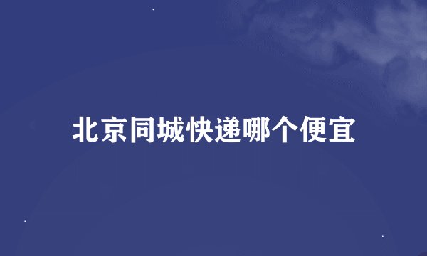 北京同城快递哪个便宜