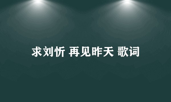 求刘忻 再见昨天 歌词