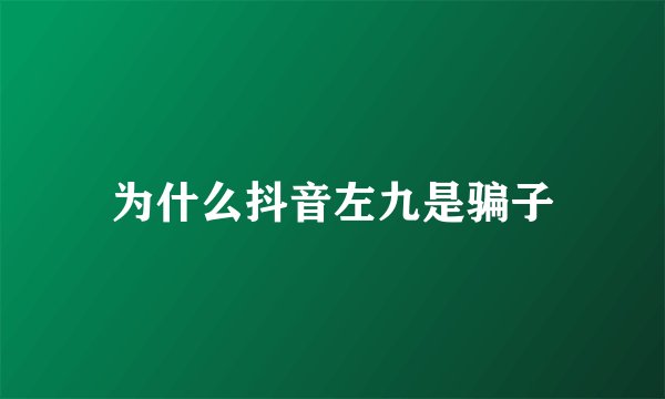 为什么抖音左九是骗子