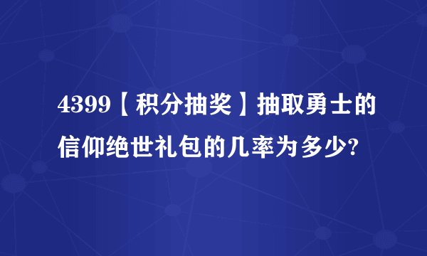 4399【积分抽奖】抽取勇士的信仰绝世礼包的几率为多少?