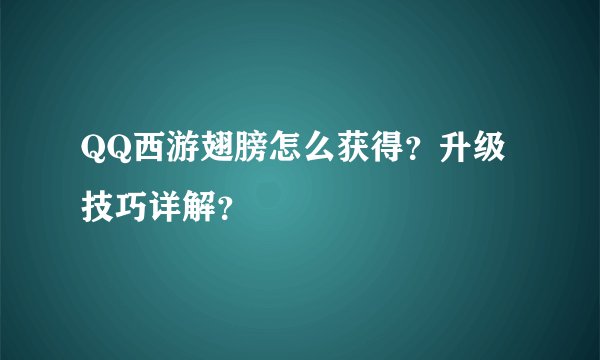 QQ西游翅膀怎么获得？升级技巧详解？