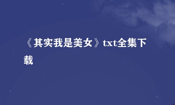 《其实我是美女》txt全集下载