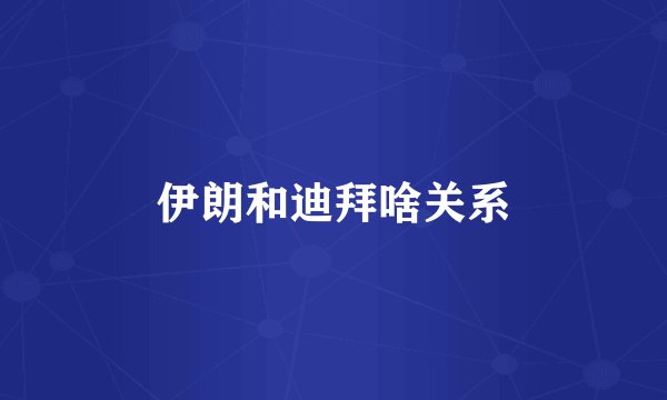 伊朗和迪拜啥关系