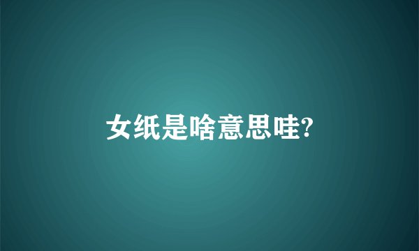 女纸是啥意思哇?