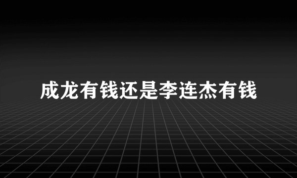 成龙有钱还是李连杰有钱