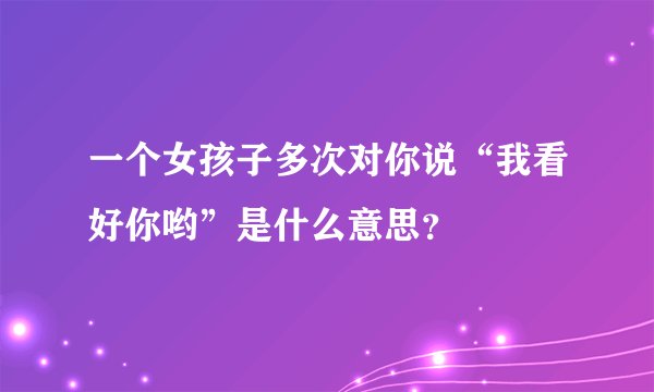 一个女孩子多次对你说“我看好你哟”是什么意思？