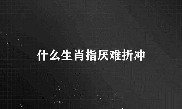什么生肖指厌难折冲