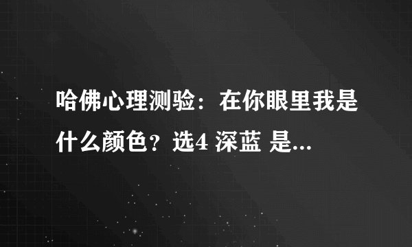 哈佛心理测验：在你眼里我是什么颜色？选4 深蓝 是什么结果呢？