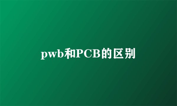 pwb和PCB的区别