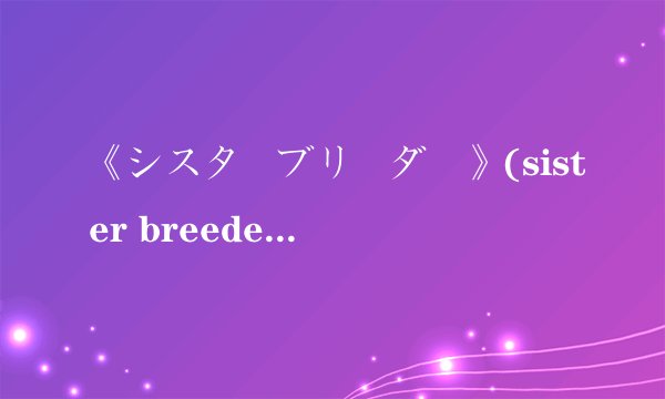 《シスターブリーダー》(sister breeder),直译为“修女育种者”或“修女繁殖