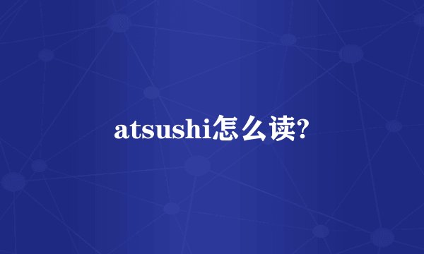atsushi怎么读?