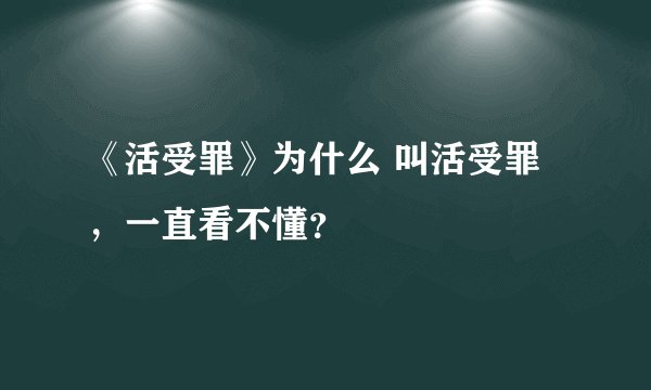 《活受罪》为什么 叫活受罪,一直看不懂?