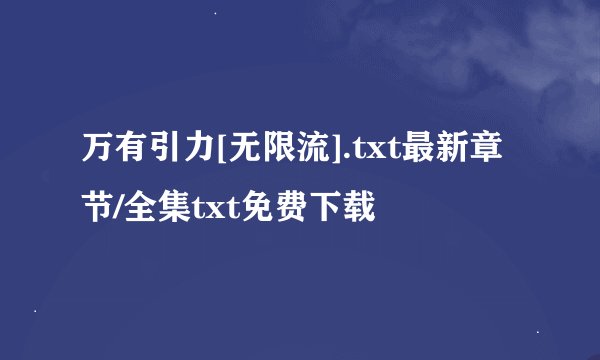 万有引力[无限流].txt最新章节/全集txt免费下载