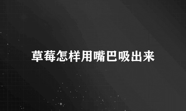 草莓怎样用嘴巴吸出来