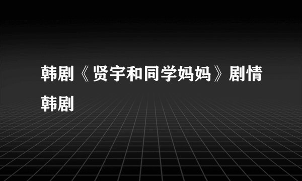 韩剧《贤宇和同学妈妈》剧情韩剧