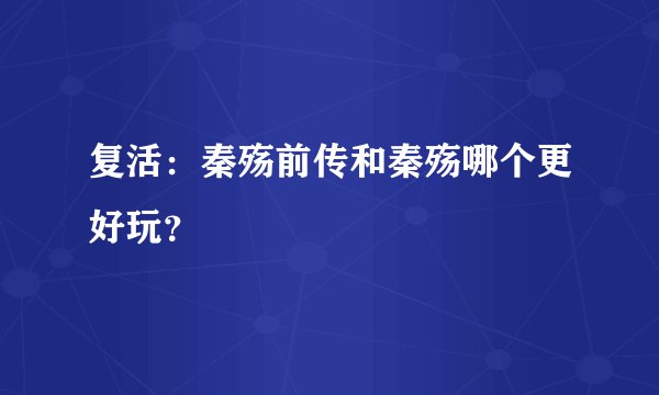 复活：秦殇前传和秦殇哪个更好玩？