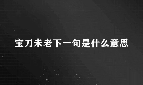 宝刀未老下一句是什么意思