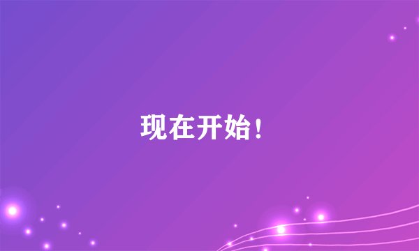 现在开始!